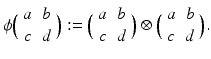 
$$\displaystyle{\phi \Big(\begin{array}{cc} a&b\\ c &d \end{array} \Big):=\Big (\begin{array}{cc} a&b\\ c &d \end{array} \Big)\otimes \Big(\begin{array}{cc} a&b\\ c &d \end{array} \Big).}$$
