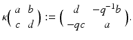 
$$\displaystyle{\kappa \Big(\begin{array}{cc} a&b\\ c &d \end{array} \Big):=\Big (\begin{array}{cc} d & - q^{-1}b \\ - qc& a \end{array} \Big).}$$
