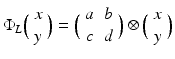 
$$\displaystyle{\Phi _{L}\Big(\begin{array}{c} x\\ y \end{array} \Big) =\Big (\begin{array}{cc} a&b\\ c &d \end{array} \Big)\otimes \Big(\begin{array}{c} x\\ y \end{array} \Big)}$$
