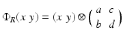 
$$\displaystyle{\Phi _{R}(x\,\,y) = (x\,\,y)\otimes \Big(\begin{array}{cc} a&c\\ b &d \end{array} \Big)}$$
