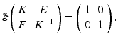 
$$\displaystyle{ \tilde{\varepsilon }\left (\begin{array}{cc} K & E\\ F &K^{-1} \end{array} \right ) = \left (\begin{array}{cc} 1&0\\ 0 &1 \end{array} \right ). }$$
