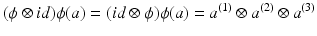 
$$\displaystyle{(\phi \otimes \mathit{id})\phi (a) = (\mathit{id}\otimes \phi )\phi (a) = a^{(1)} \otimes a^{(2)} \otimes a^{(3)}}$$
