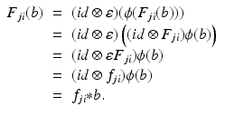 
$$\displaystyle\begin{array}{rcl} F_{ji}(b)& =& (id\otimes \varepsilon )(\phi (F_{ji}(b))) {}\\ & =& (id\otimes \varepsilon )\left ((id \otimes F_{ji})\phi (b)\right ) {}\\ & =& (id \otimes \varepsilon F_{ji})\phi (b) {}\\ & =& (id \otimes f_{ji})\phi (b) {}\\ & =& f_{ji} {\ast} b. {}\\ \end{array}$$
