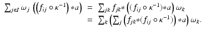 
$$\displaystyle\begin{array}{rcl} \sum _{j\in I}\omega _{j}\,\left (\left (f_{ij} \circ \kappa ^{-1}\right ) {\ast} a\right )& =& \sum _{ jk}f_{jk} {\ast}\left ((f_{ij} \circ \kappa ^{-1}) {\ast} a\right )\omega _{ k} {}\\ & =& \sum _{k}\left (\sum _{j}\left (f_{jk} {\ast} (f_{ij} \circ \kappa ^{-1})\right ) {\ast} a\right )\omega _{ k}. {}\\ \end{array}$$
