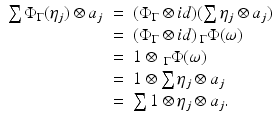 
$$\displaystyle\begin{array}{rcl} \sum \Phi _{\Gamma }(\eta _{j}) \otimes a_{j}& =& (\Phi _{\Gamma } \otimes id)(\sum \eta _{j} \otimes a_{j}) {}\\ & =& (\Phi _{\Gamma } \otimes id)\,_{\Gamma }\Phi (\omega ) {}\\ & =& 1 \otimes \,_{\Gamma }\Phi (\omega ) {}\\ & =& 1 \otimes \sum \eta _{j} \otimes a_{j} {}\\ & =& \sum 1 \otimes \eta _{j} \otimes a_{j}. {}\\ \end{array}$$
