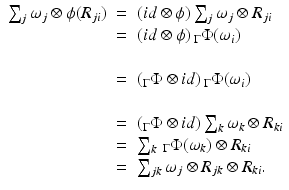 
$$\displaystyle\begin{array}{rcl} \sum _{j}\omega _{j} \otimes \phi (R_{ji})& =& (id\otimes \phi )\sum _{j}\omega _{j} \otimes R_{ji} {}\\ & =& (id\otimes \phi )\,_{\Gamma }\Phi (\omega _{i}) {}\\ & & {}\\ & =& (_{\Gamma }\Phi \otimes id)\,_{\Gamma }\Phi (\omega _{i}) {}\\ & & {}\\ & =& (_{\Gamma }\Phi \otimes id)\sum _{k}\omega _{k} \otimes R_{ki} {}\\ & =& \sum _{k}\,_{\Gamma }\Phi (\omega _{k}) \otimes R_{ki} {}\\ & =& \sum _{jk}\omega _{j} \otimes R_{jk} \otimes R_{ki}. {}\\ \end{array}$$
