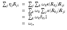 
$$\displaystyle\begin{array}{rcl} \sum _{j}\eta _{j}R_{ji}& =& \sum _{j}\sum _{k}\omega _{k}\kappa (R_{kj})R_{ji} {}\\ & =& \sum _{k}\omega _{k}\sum _{j}\kappa (R_{kj})R_{ji} {}\\ & =& \sum _{k}\omega _{k}\delta _{ki}1 {}\\ & =& \omega _{i}, {}\\ \end{array}$$
