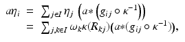 
$$\displaystyle\begin{array}{rcl} a\eta _{i}& =& \sum _{j\in I}\eta _{j}\,\left (a {\ast}\left (g_{ij} \circ \kappa ^{-1}\right )\right ) {}\\ & =& \sum _{j,k\in I}\omega _{k}\kappa (R_{kj})\big(a {\ast} (g_{ij} \circ \kappa ^{-1})\big), {}\\ \end{array}$$
