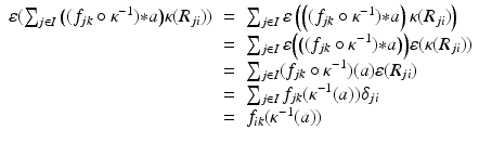 
$$\displaystyle\begin{array}{rcl} \varepsilon (\sum _{j\in I}\big((f_{jk} \circ \kappa ^{-1}) {\ast} a\big)\kappa (R_{ ji}))& =& \sum _{j\in I}\varepsilon \left (\left ((f_{jk} \circ \kappa ^{-1}) {\ast} a\right )\kappa (R_{ ji})\right ) {}\\ & =& \sum _{j\in I}\varepsilon \Big(\big((f_{jk} \circ \kappa ^{-1}) {\ast} a\big)\Big)\varepsilon (\kappa (R_{ ji})) {}\\ & =& \sum _{j\in I}(f_{jk} \circ \kappa ^{-1})(a)\varepsilon (R_{ ji}) {}\\ & =& \sum _{j\in I}f_{jk}(\kappa ^{-1}(a))\delta _{ ji} {}\\ & =& f_{ik}(\kappa ^{-1}(a)) {}\\ \end{array}$$
