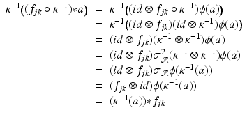 
$$\displaystyle\begin{array}{rcl} \kappa ^{-1}\big((f_{ jk} \circ \kappa ^{-1}) {\ast} a\big)& =& \kappa ^{-1}\big((id \otimes f_{ jk} \circ \kappa ^{-1})\phi (a)\big) {}\\ & =& \kappa ^{-1}\big((id \otimes f_{ jk})(id \otimes \kappa ^{-1})\phi (a)\big) {}\\ & =& (id \otimes f_{jk})(\kappa ^{-1} \otimes \kappa ^{-1})\phi (a) {}\\ & =& (id \otimes f_{jk})\sigma _{\mathcal{A}}^{2}(\kappa ^{-1} \otimes \kappa ^{-1})\phi (a) {}\\ & =& (id \otimes f_{jk})\sigma _{\mathcal{A}}\phi (\kappa ^{-1}(a)) {}\\ & =& (f_{jk} \otimes id)\phi (\kappa ^{-1}(a)) {}\\ & =& (\kappa ^{-1}(a)) {\ast} f_{ jk}. {}\\ \end{array}$$
