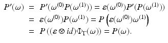 
$$\displaystyle\begin{array}{rcl} P^{{\prime}}(\omega )& =& P^{{\prime}}(\omega ^{(0)}P(\omega ^{(1)})) =\varepsilon (\omega ^{(0)})P^{{\prime}}(P(\omega ^{(1)})) {}\\ & =& \varepsilon (\omega ^{(0)})P(\omega ^{(1)}) = P\left (\varepsilon (\omega ^{(0)})\omega ^{(1)}\right ) {}\\ & =& P\left ((\varepsilon \otimes id)\Phi _{\Gamma }(\omega )\right ) = P(\omega ). {}\\ \end{array}$$
