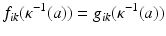 
$$\displaystyle{f_{ik}(\kappa ^{-1}(a)) = g_{ ik}(\kappa ^{-1}(a))}$$
