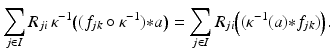 
$$\displaystyle{\sum _{j\in I}R_{ji}\,\kappa ^{-1}\big((f_{ jk} \circ \kappa ^{-1}) {\ast} a\big) =\sum _{ j\in I}R_{ji}\Big((\kappa ^{-1}(a) {\ast} f_{ jk})\Big).}$$
