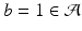 
$$b = 1 \in \mathcal{A}$$
