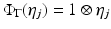 
$$\Phi _{\Gamma }(\eta _{j}) = 1 \otimes \eta _{j}$$
