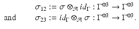 
$$\displaystyle\begin{array}{rcl} & & \sigma _{12}:=\sigma \otimes _{\mathcal{A}}id_{\Gamma }: \Gamma ^{\otimes 3} \rightarrow \Gamma ^{\otimes 3} {}\\ \mathrm{and}\quad & & \sigma _{23}:= id_{\Gamma } \otimes _{\mathcal{A}}\sigma: \Gamma ^{\otimes 3} \rightarrow \Gamma ^{\otimes 3}. {}\\ \end{array}$$
