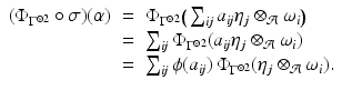 
$$\displaystyle\begin{array}{rcl} (\Phi _{\Gamma ^{\otimes 2}}\circ \sigma )(\alpha )& =& \Phi _{\Gamma ^{\otimes 2}}\big(\sum _{\mathit{ij}}a_{\mathit{ij}}\eta _{j} \otimes _{\mathcal{A}}\omega _{i}\big) {}\\ & =& \sum _{\mathit{ij}}\Phi _{\Gamma ^{\otimes 2}}(a_{\mathit{ij}}\eta _{j} \otimes _{\mathcal{A}}\omega _{i}) {}\\ & =& \sum _{\mathit{ij}}\phi (a_{\mathit{ij}})\,\Phi _{\Gamma ^{\otimes 2}}(\eta _{j} \otimes _{\mathcal{A}}\omega _{i}). {}\\ \end{array}$$
