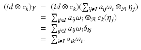 
$$\displaystyle\begin{array}{rcl} (\mathit{id} \otimes c_{k})\gamma & =& (\mathit{id} \otimes c_{k})(\sum _{\mathit{ij}\in I}a_{\mathit{ij}}\omega _{i} \otimes _{\mathcal{A}}\eta _{j}) {}\\ & =& \sum _{\mathit{ij}\in I}a_{\mathit{ij}}\omega _{i} \otimes _{\mathcal{A}}c_{k}(\eta _{j}) {}\\ & =& \sum _{\mathit{ij}\in I}a_{\mathit{ij}}\omega _{i}\delta _{\mathit{kj}} {}\\ & =& \sum _{i\in I}a_{\mathit{ik}}\omega _{i}. {}\\ \end{array}$$
