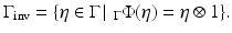 
$$\displaystyle{\Gamma _{\mathrm{inv}} =\{\eta \in \Gamma \,\vert \,\,_{\Gamma }\Phi (\eta ) =\eta \otimes 1\}.}$$
