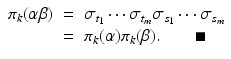 
$$\displaystyle\begin{array}{rcl} \pi _{k}(\alpha \beta )& =& \sigma _{t_{1}}\cdots \sigma _{t_{m}}\sigma _{s_{1}}\cdots \sigma _{s_{m}} {}\\ & =& \pi _{k}(\alpha )\pi _{k}(\beta ).\quad \quad \blacksquare {}\\ \end{array}$$
