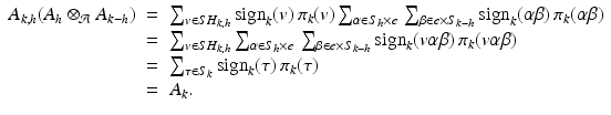 
$$\displaystyle\begin{array}{rcl} A_{k,h}(A_{h} \otimes _{\mathcal{A}}A_{k-h})& =& \sum _{v\in SH_{k,h}}\mathrm{sign}_{k}(v)\,\pi _{k}(v)\sum _{\alpha \in S_{h}\times e}\,\sum _{\beta \in e\times S_{k-h}}\mathrm{sign}_{k}(\alpha \beta )\,\pi _{k}(\alpha \beta ) {}\\ & =& \sum _{v\in SH_{k,h}}\sum _{\alpha \in S_{h}\times e}\,\sum _{\beta \in e\times S_{k-h}}\mathrm{sign}_{k}(v\alpha \beta )\,\pi _{k}(v\alpha \beta ) {}\\ & =& \sum _{\tau \in S_{k}}\mathrm{sign}_{k}(\tau )\,\pi _{k}(\tau ) {}\\ & =& A_{k}. {}\\ \end{array}$$
