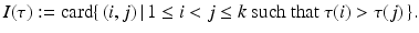 
$$\displaystyle{ I(\tau ):=\mathrm{ card}\{\,(i,j)\,\vert \,1 \leq i < j \leq k\mathrm{\ such\ that\ }\tau (i) >\tau (j)\,\}. }$$
