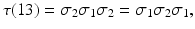 
$$\displaystyle{ \tau (13) =\sigma _{2}\sigma _{1}\sigma _{2} =\sigma _{1}\sigma _{2}\sigma _{1}, }$$
