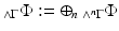 
$$_{\wedge \Gamma }\Phi:= \oplus _{n}\,_{\wedge ^{n}\Gamma }\Phi $$
