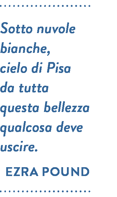 Citazione di Ezra Pound. Sotto nuvole bianche, cielo di Pisa da tutta questa bellezza qualcosa deve uscire.