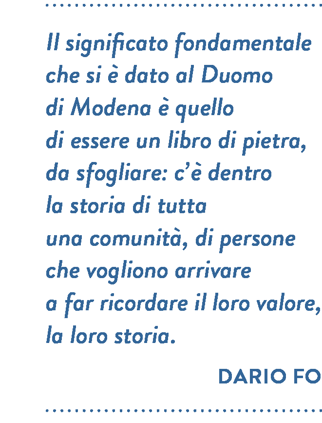 Citazione di Dario Fo. Il significato fondamentale che si è dato al Duomo di Modena è quello di essere un libro di pietra, da sfogliare: c’è dentro la storia di tutta una comunità, di persone che vogliono arrivare a far ricordare il loro valore, la loro storia.