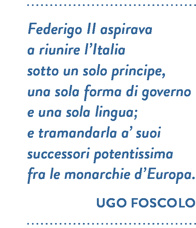 Citazione di Ugo Foscolo. Federigo II aspirava a riunire l’Italia sotto un solo principe, una sola forma di governo e una sola lingua; e tramandarla a’ suoi successori potentissima fra le monarchie d’Europa.