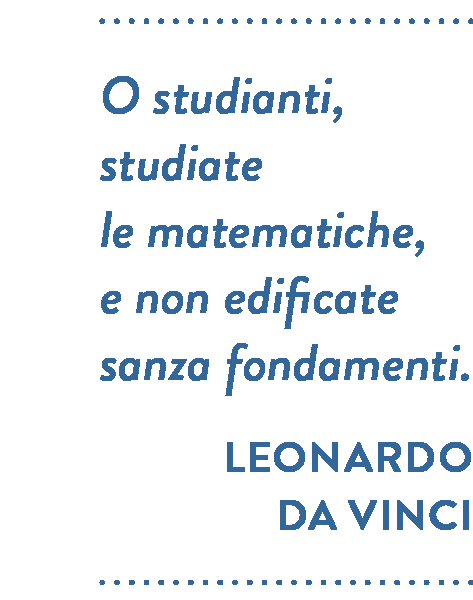 Citazione di Leonardo Da Vinci. O studianti, studiate le matematiche, e non edificate sanza fondamenti.