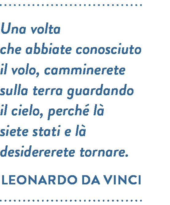 Citazione di Leonardo da Vinci. Una volta che abbiate conosciuto il volo, camminerete sulla terra guardando il cielo, perché là siete stati e là desidererete tornare.