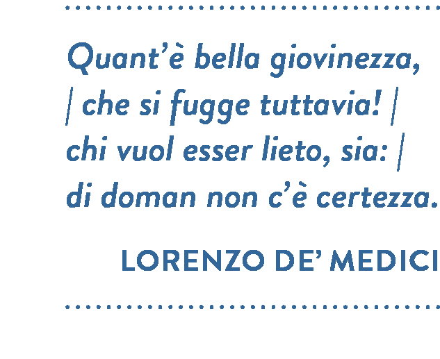 Citazione di Lorenzo de’ Medici. Quant’è bella giovinezza, che si fugge tuttavia! chi vuol esser lieto, sia: di doman non c’è certezza.