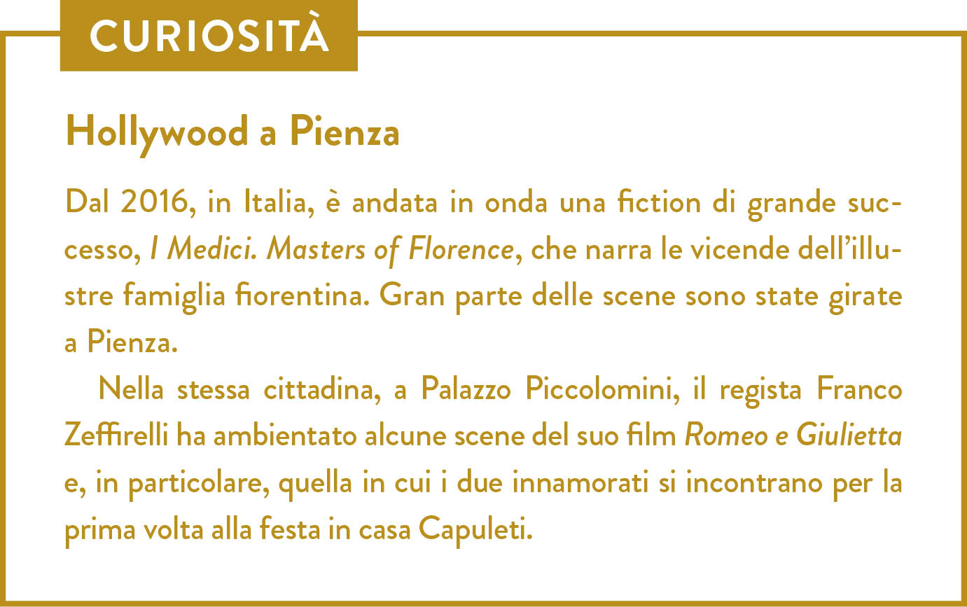 Curiosità. Titolo: Hollywood a Pienza. Dal 2016, in Italia, è andata in onda una fiction di grande successo, I Medici. Masters of Florence, che narra le vicende dell’illustre famiglia fiorentina. Gran parte delle scene sono state girate a Pienza.  Nella stessa cittadina, a Palazzo Piccolomini, il regista Franco Zeffirelli ha ambientato alcune scene del suo film Romeo e Giulietta e, in particolare, quella in cui i due innamorati si incontrano per la prima volta alla festa in casa Capuleti. 