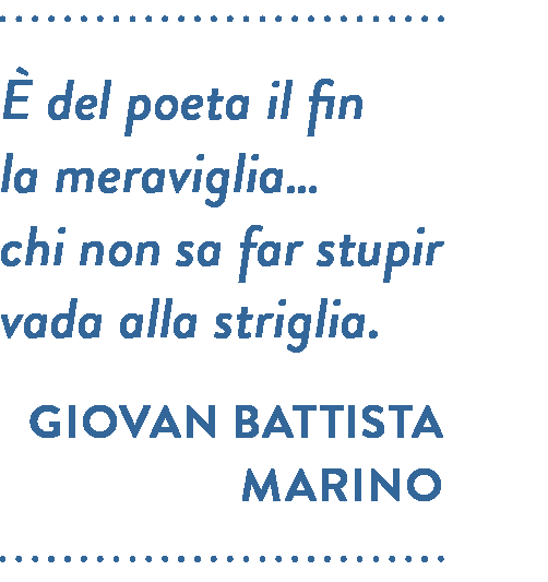 Citazione di Giovan Battista Marino. È del poeta il fin la meraviglia… chi non sa far stupir vada alla striglia.