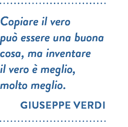 Citazione di Giuseppe Verdi. Copiare il vero può essere una buona cosa, ma inventare il vero è meglio, molto meglio.