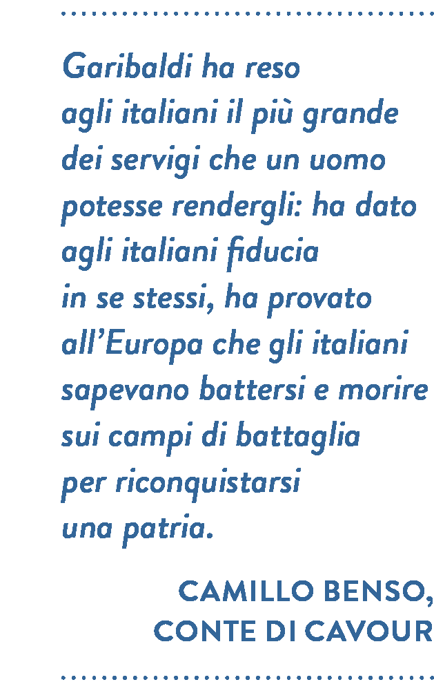 Citazione di Camillo Benso, conte di Cavour. Garibaldi ha reso agli italiani il più grande dei servigi che un uomo potesse rendergli: ha dato agli italiani fiducia in se stessi, ha provato all’Europa che gli italiani sapevano battersi e morire sui campi di battaglia per riconquistarsi una patria.