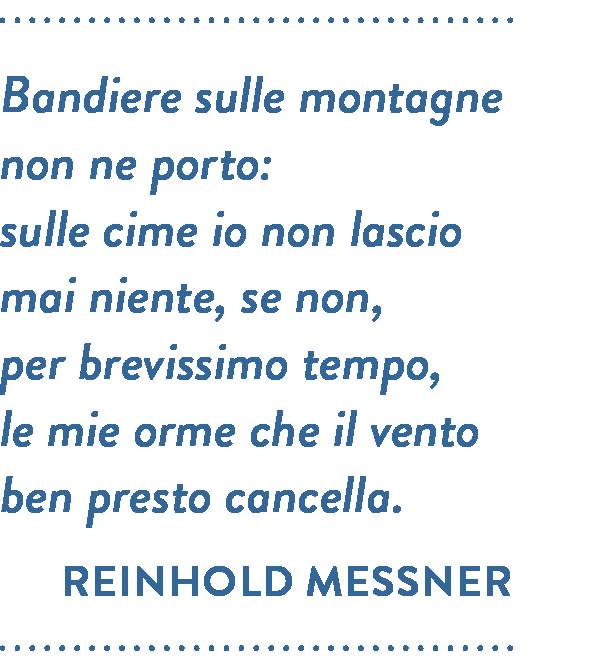 Citazione di Reinhold Messner. Bandiere sulle montagne non ne porto: sulle cime io non lascio mai niente, se non, per brevissimo tempo, le mie orme che il vento ben presto cancella.