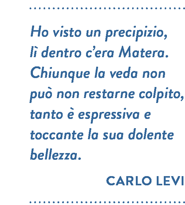 Citazione di Carlo Levi. Ho visto un precipizio, lì dentro c’era Matera. Chiunque la veda non può non restarne colpito, tanto è espressiva e toccante la sua dolente bellezza.