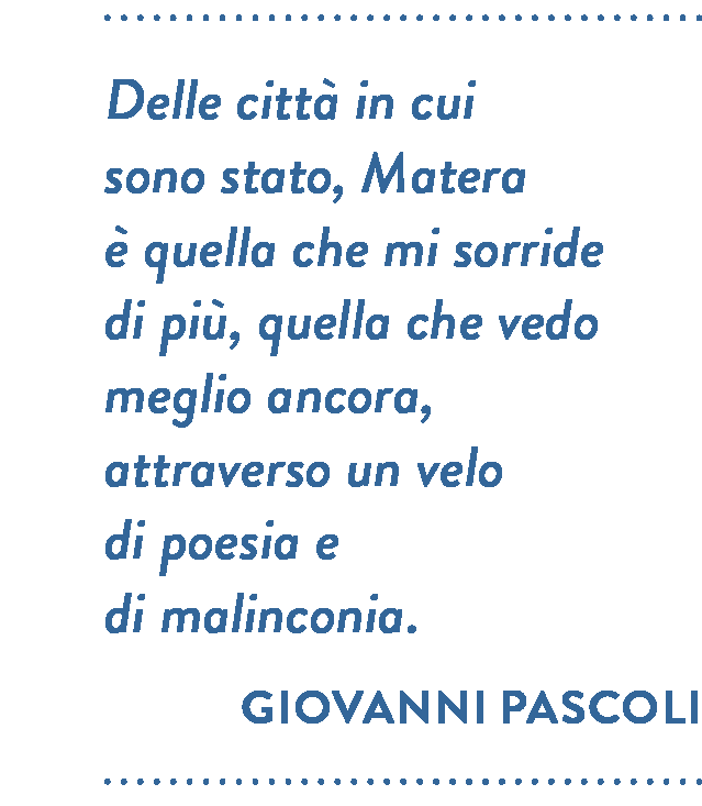 Citazione di Giovanni Pascoli. Delle città in cui sono stato, Matera è quella che mi orride di più, quella che vedo meglio ancora, attraverso un velo di poesia e di malinconia.