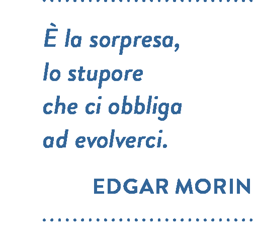 Citazione di Edgar Morin. È la sorpresa, lo stupore che ci obbliga ad evolverci.