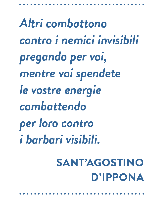 Citazione di Sant’Agostino d’Ippona. Altri combattono contro i nemici invisibili pregando per voi, mentre voi spendete le vostre energie combattendo per loro contro i barbari visibili.