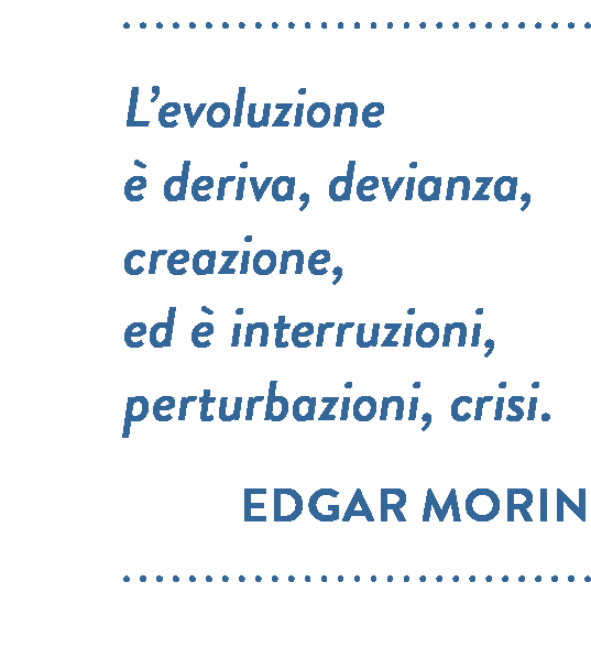 Citazione di Edgar Morin. L’evoluzione è deriva, devianza, creazione, ed è interruzioni, perturbazioni, crisi.