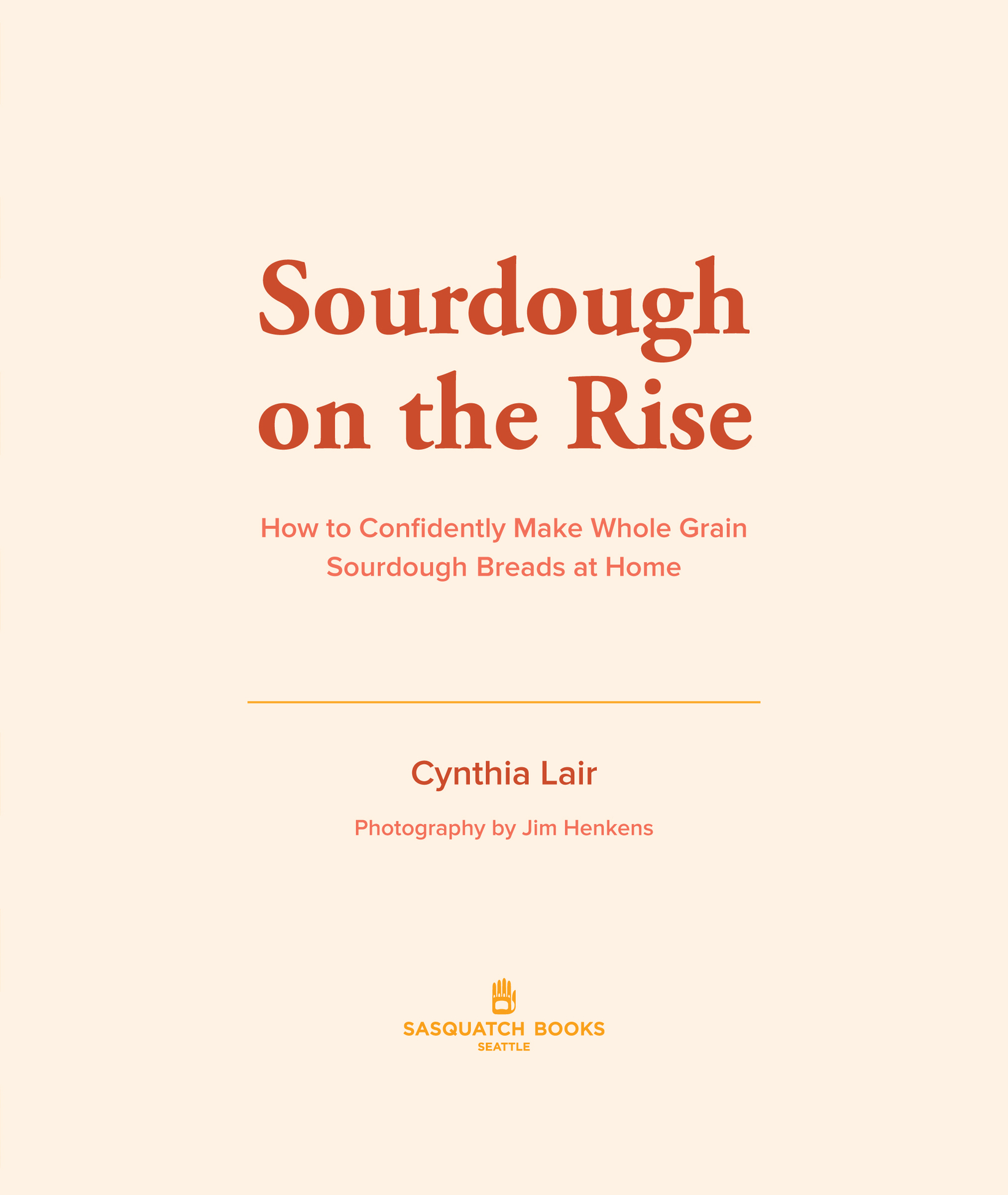 Book title, Sourdough on the Rise, subtitle, How to Confidently Make Whole Grain Sourdough Breads at Home, author, Cynthia Lair, imprint, Sasquatch Books