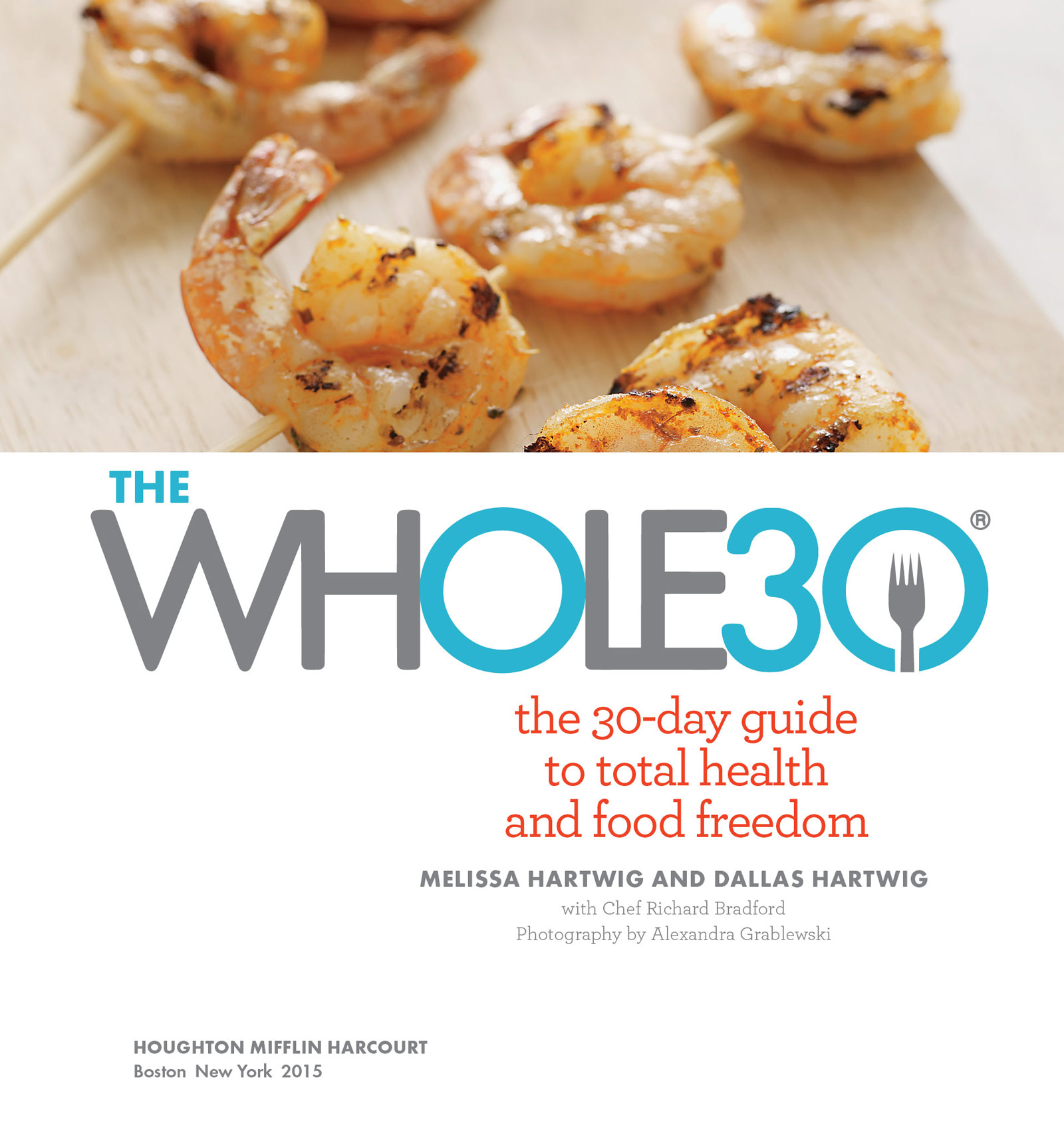 The Whole30: the 30-day guide to total health and food freedom; Melissa Hartwig and Dallas Hartwig with Chef Richard Bradford; Photography by Alexandra Grablewski; Houghton Mifflin Harcourt; Boston New York 2015