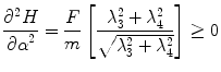 
$$\displaystyle{ \frac{{\partial }^{2}H} {{\partial \alpha }^{2}} = \frac{F} {m}\left [ \frac{\lambda _{3}^{2} +\lambda _{ 4}^{2}} {\sqrt{\lambda _{3 }^{2 } +\lambda _{ 4 }^{2}}}\right ] \geq 0 }$$
