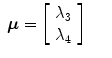 
$$\displaystyle\begin{array}{rcl} \boldsymbol{\mu }= \left [\begin{array}{c} \lambda _{3}\\ \lambda _{ 4}\end{array} \right ]& & {}\end{array}$$
