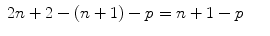 
$$\displaystyle\begin{array}{rcl} 2n + 2 - (n + 1) - p = n + 1 - p& &{}\end{array}$$
