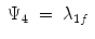 
$$\displaystyle\begin{array}{rcl} \Psi _{4}& =& \lambda _{1f} {}\end{array}$$
